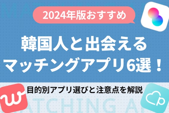 【2024年版】韓国人と出会えるおすすめマッチングアプリ6選！目的別アプリ選びと注意点を解説