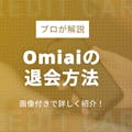 Omiai(オミアイ)の退会・解約方法を徹底解説｜おすすめのアプリも紹介