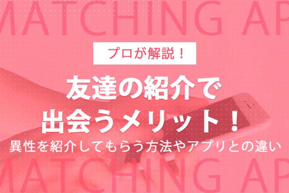 友達の紹介で彼氏彼女と出会うメリット！異性を紹介してもらう方法やアプリとの違い マッチングアプリを比較する マッチナビ Byマイナビニュース｜人気マッチングアプリ・婚活アプリのおすすめ 5322